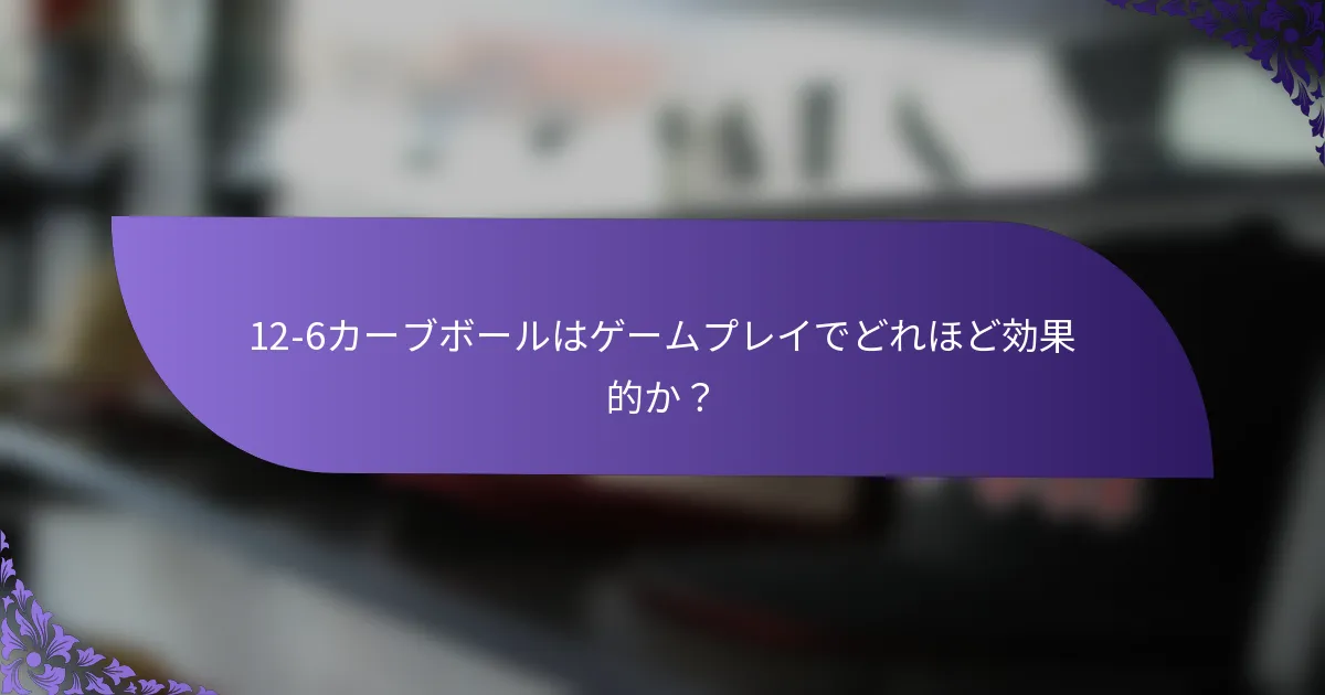 12-6カーブボールはゲームプレイでどれほど効果的か？