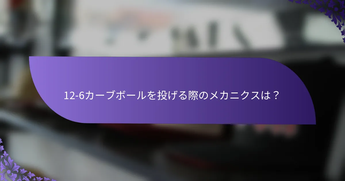 12-6カーブボールを投げる際のメカニクスは？