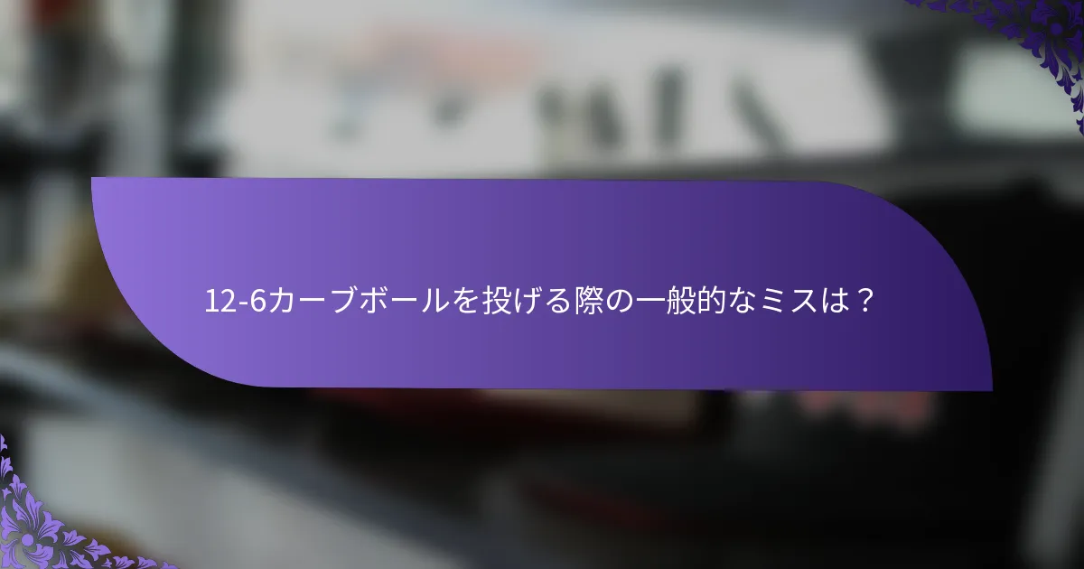 12-6カーブボールを投げる際の一般的なミスは？