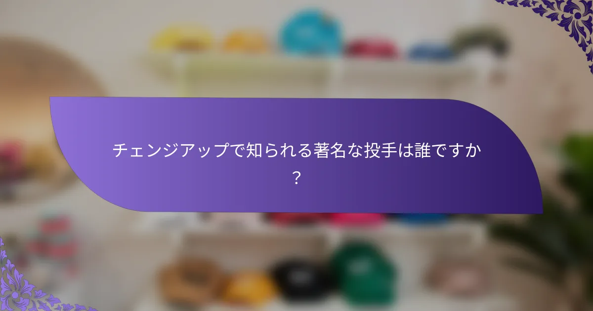 チェンジアップで知られる著名な投手は誰ですか?
