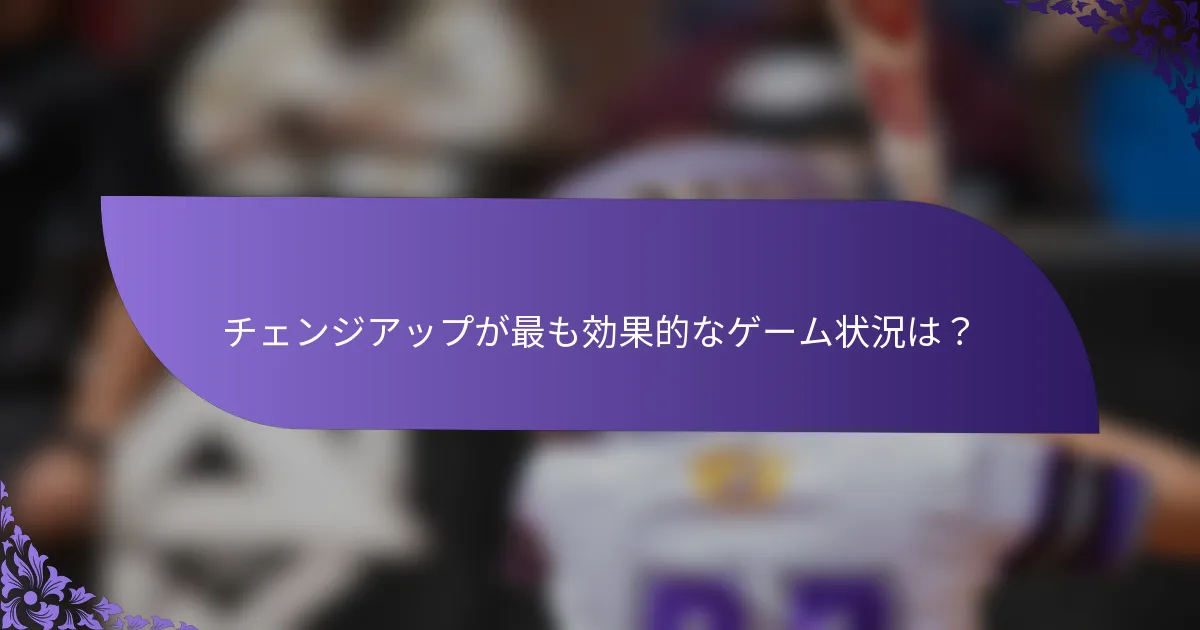 チェンジアップが最も効果的なゲーム状況は？