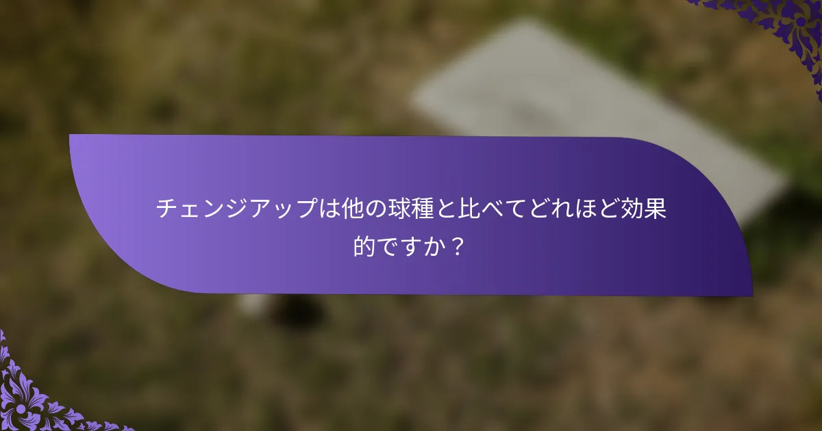 チェンジアップは他の球種と比べてどれほど効果的ですか?