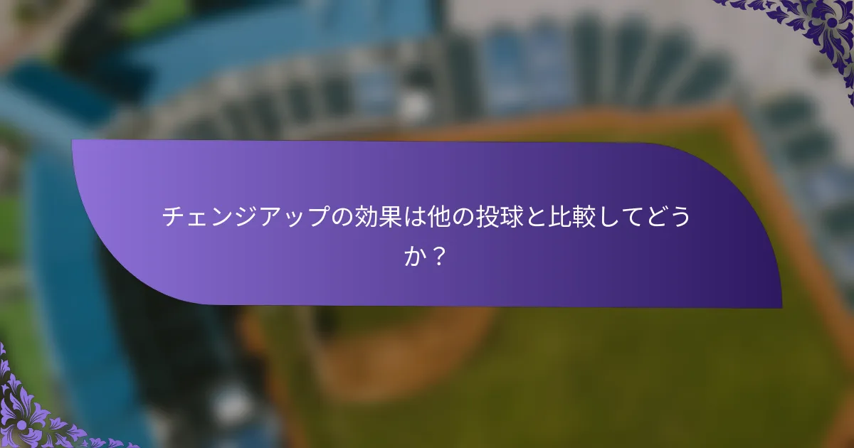 チェンジアップの効果は他の投球と比較してどうか？