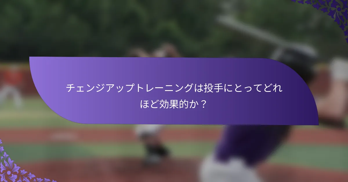 チェンジアップトレーニングは投手にとってどれほど効果的か?