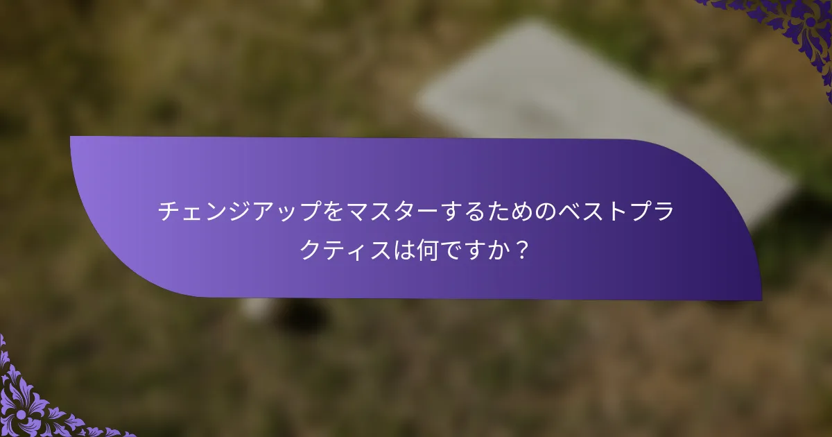 チェンジアップをマスターするためのベストプラクティスは何ですか?