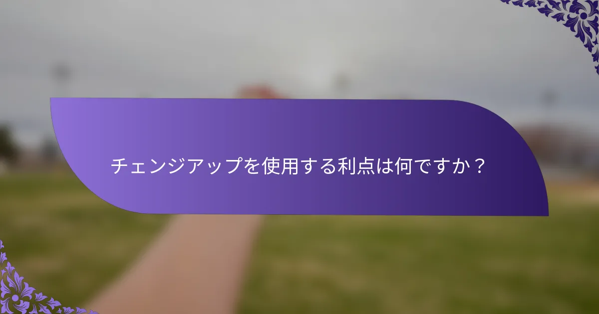 チェンジアップを使用する利点は何ですか？