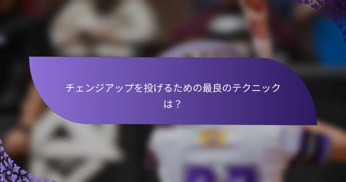 チェンジアップを投げるための最良のテクニックは？