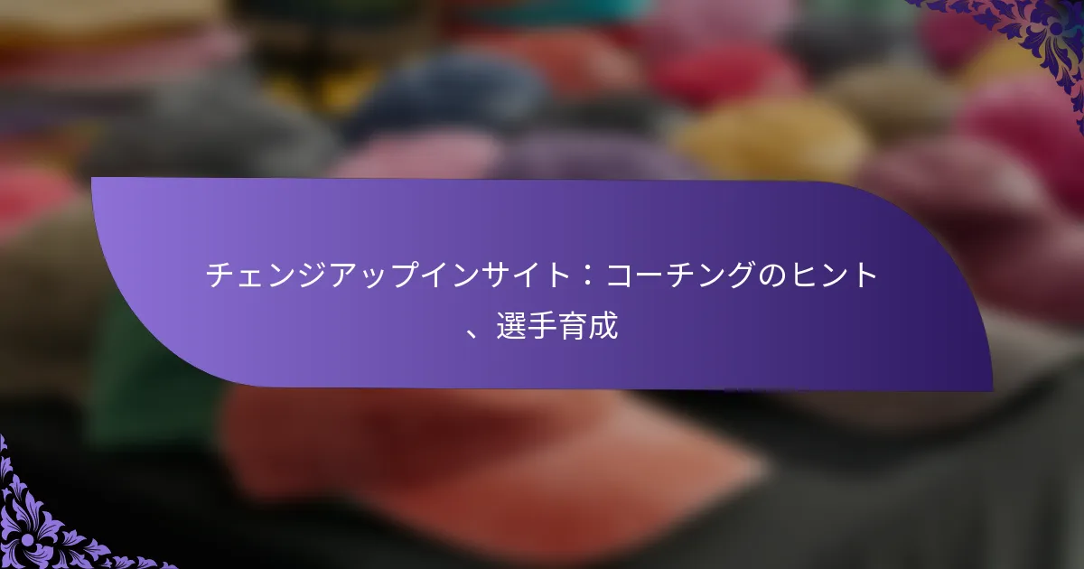 チェンジアップインサイト:コーチングのヒント、選手育成