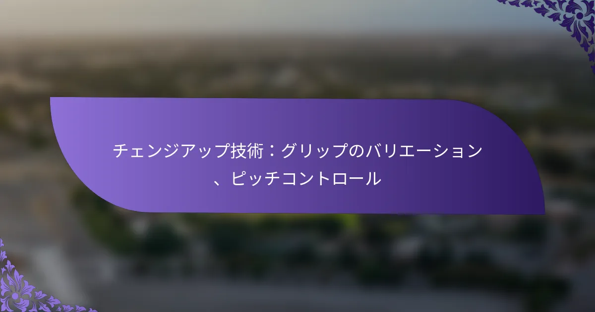 チェンジアップ技術:グリップのバリエーション、ピッチコントロール
