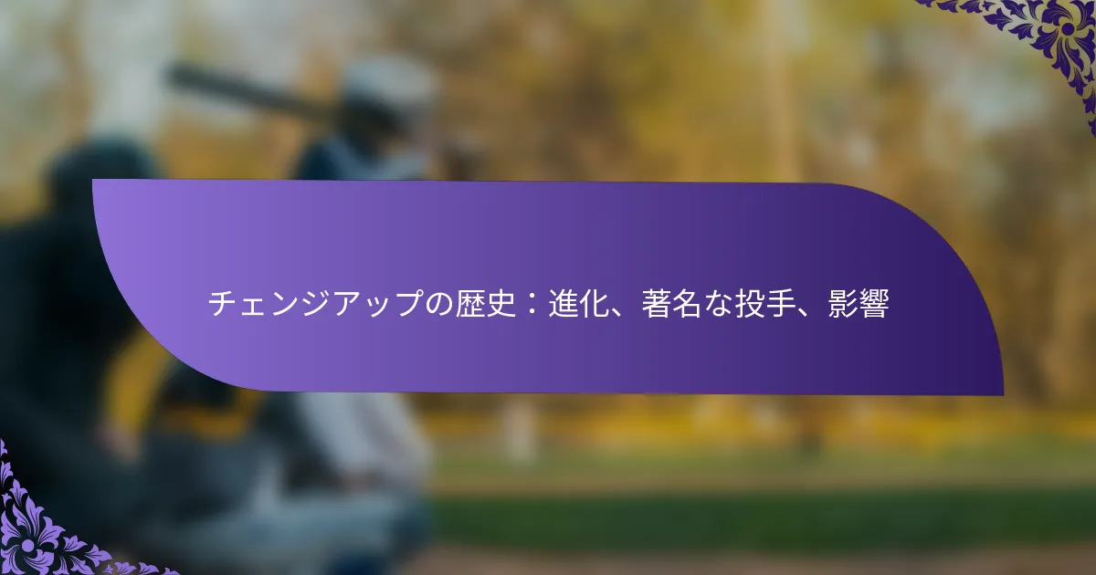 チェンジアップの歴史:進化、著名な投手、影響