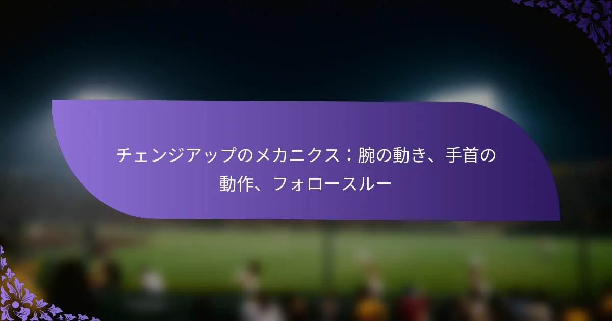 チェンジアップのメカニクス:腕の動き、手首の動作、フォロースルー