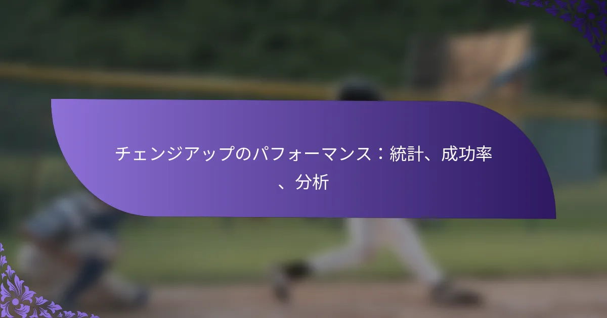 チェンジアップのパフォーマンス:統計、成功率、分析