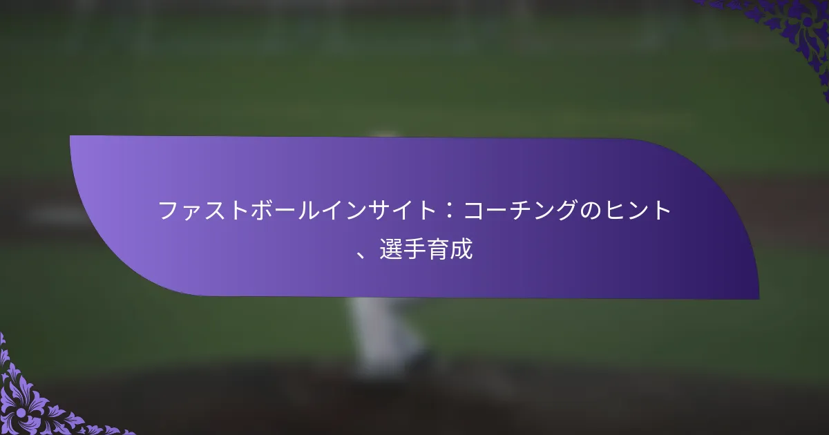 ファストボールインサイト：コーチングのヒント、選手育成
