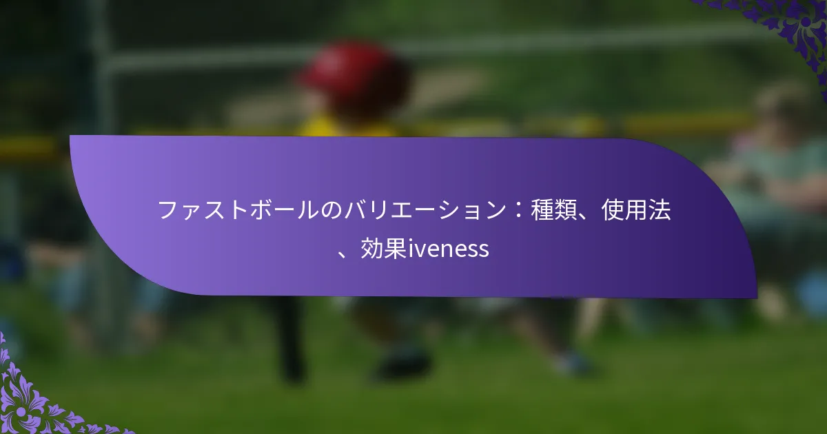 ファストボールのバリエーション：種類、使用法、効果iveness