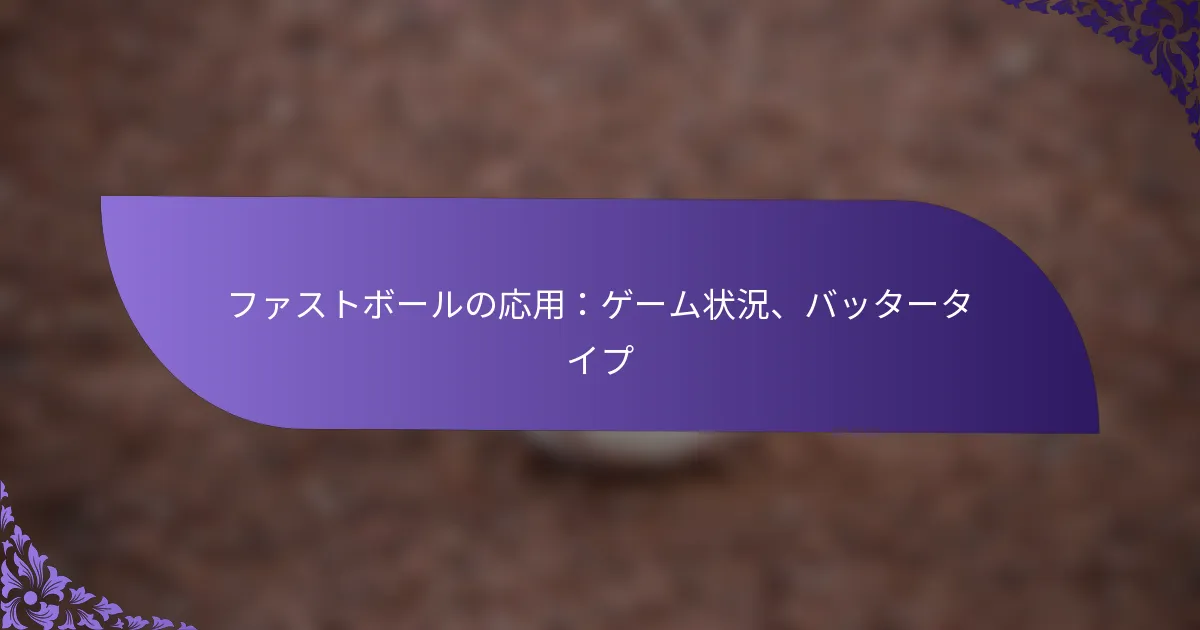 ファストボールの応用:ゲーム状況、バッタータイプ