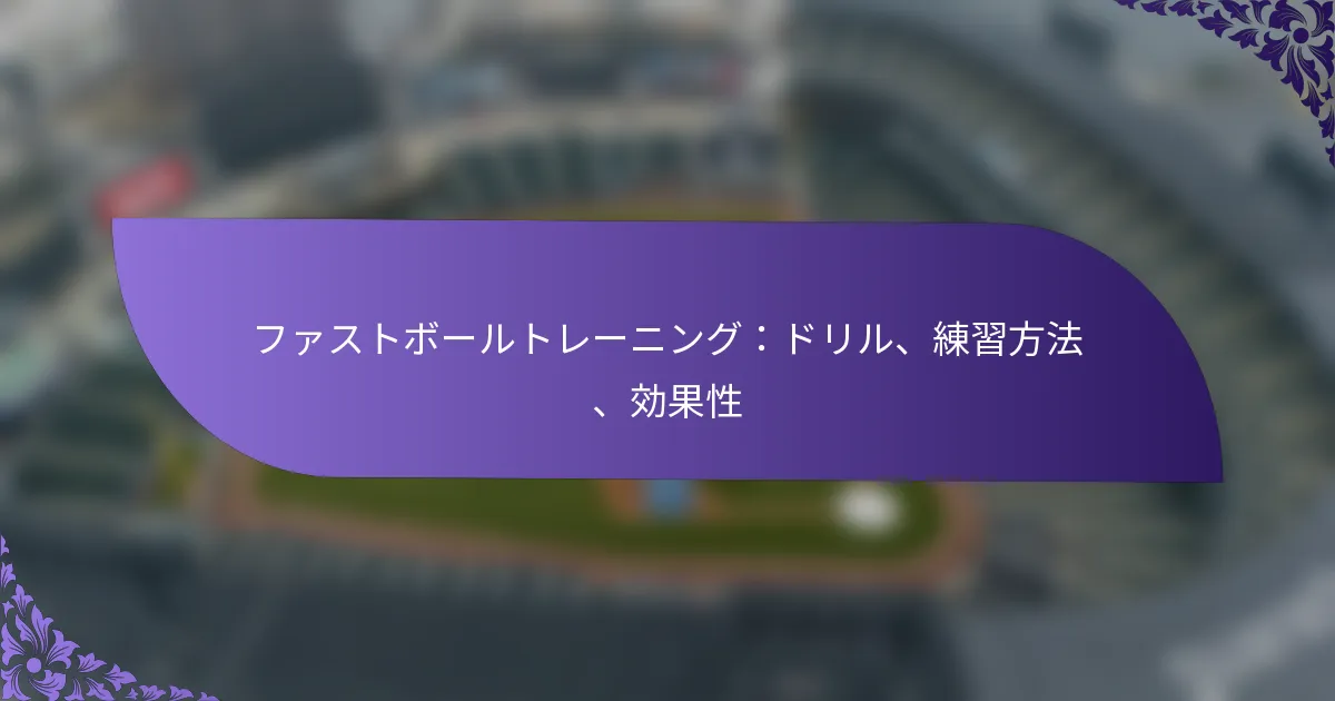 ファストボールトレーニング:ドリル、練習方法、効果性