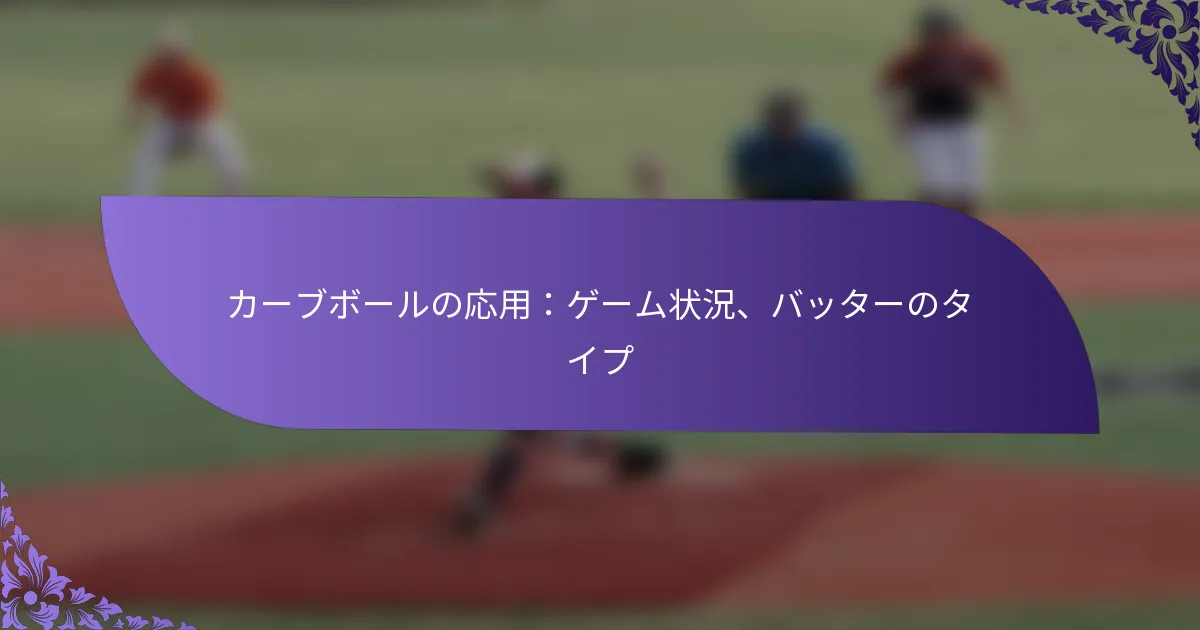 カーブボールの応用:ゲーム状況、バッターのタイプ