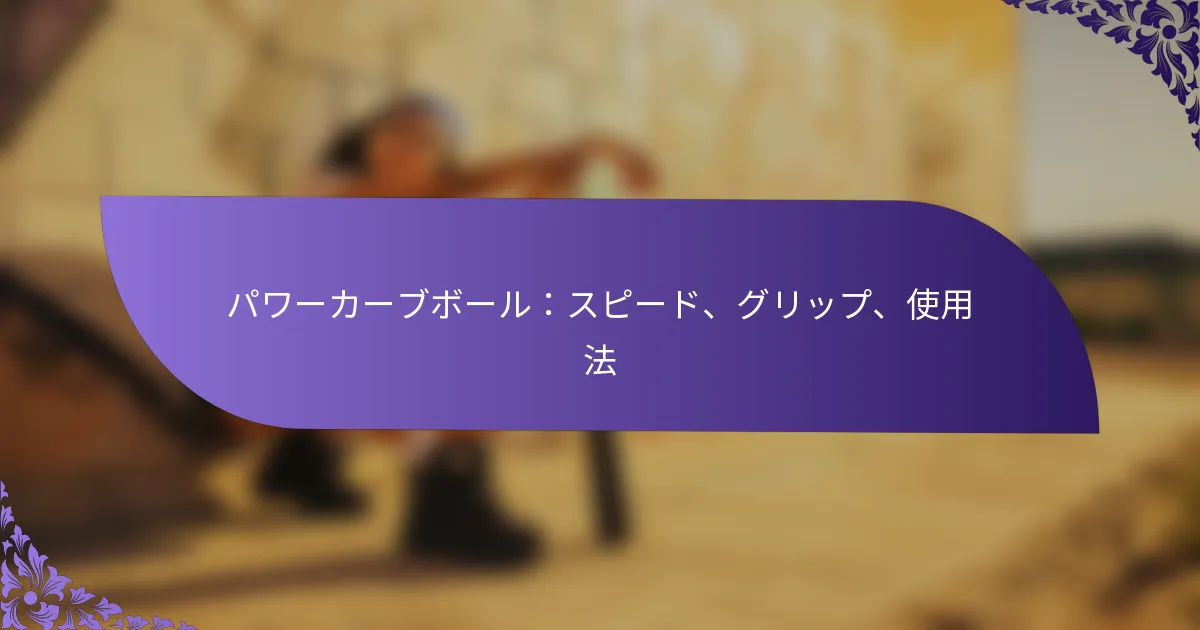 パワーカーブボール:スピード、グリップ、使用法
