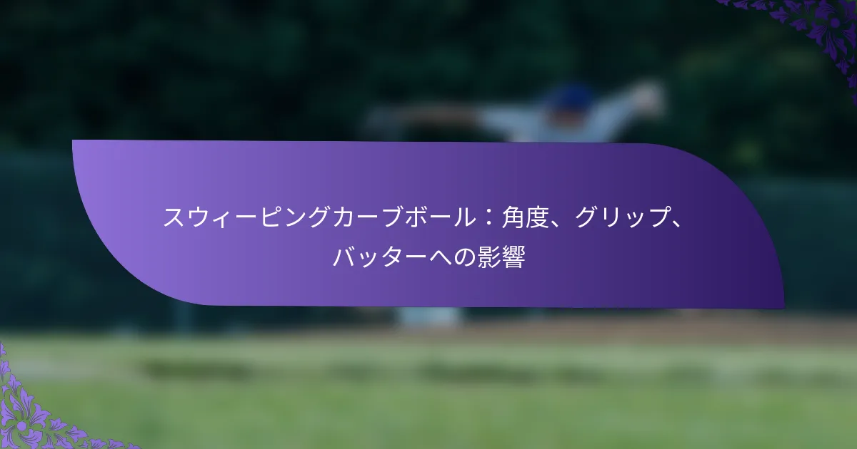 スウィーピングカーブボール:角度、グリップ、バッターへの影響