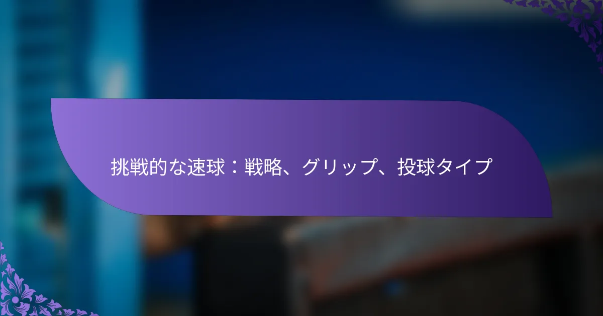 挑戦的な速球:戦略、グリップ、投球タイプ