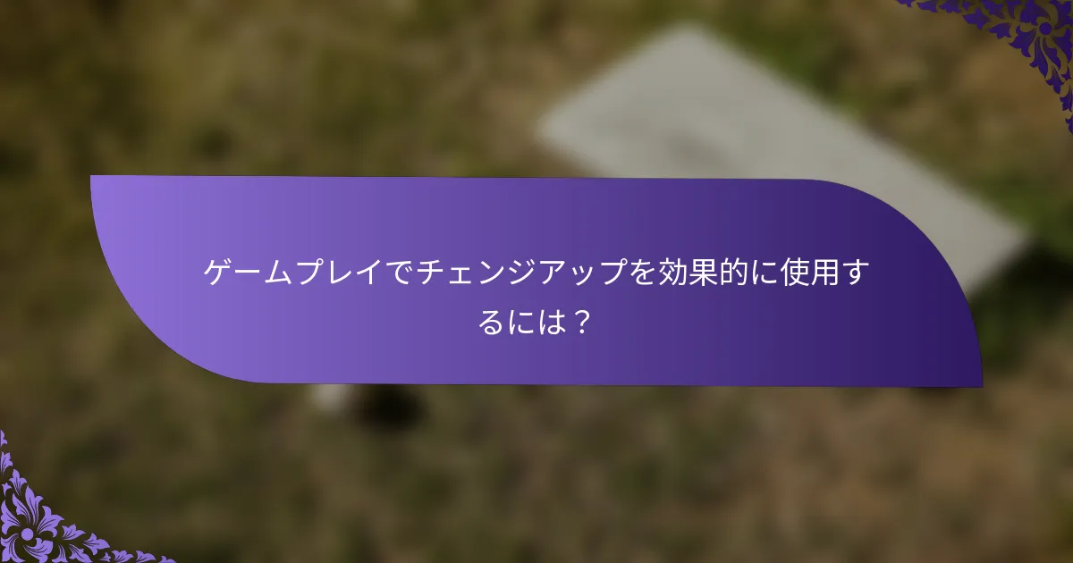 ゲームプレイでチェンジアップを効果的に使用するには?