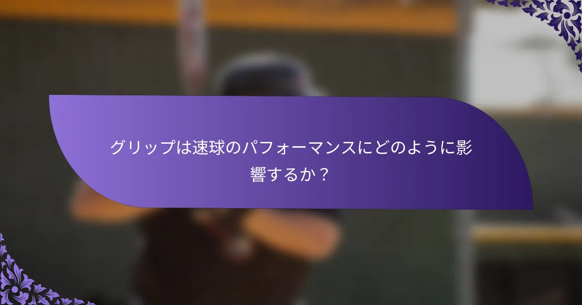 グリップは速球のパフォーマンスにどのように影響するか?
