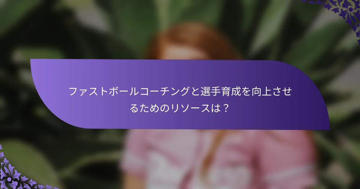 ファストボールコーチングと選手育成を向上させるためのリソースは？