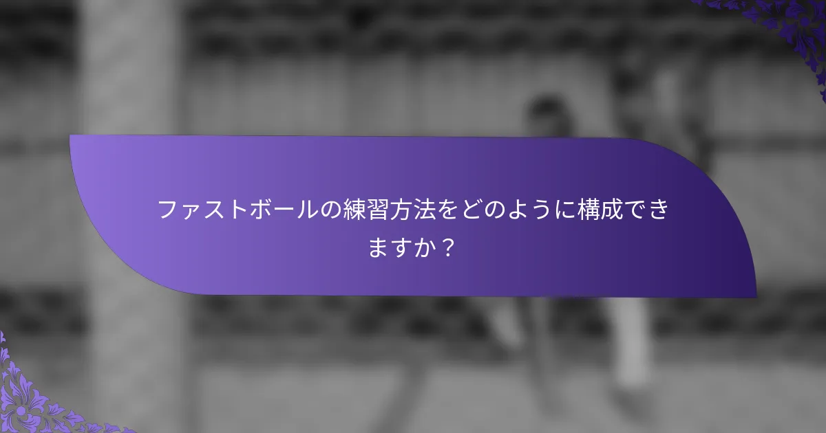 ファストボールの練習方法をどのように構成できますか?