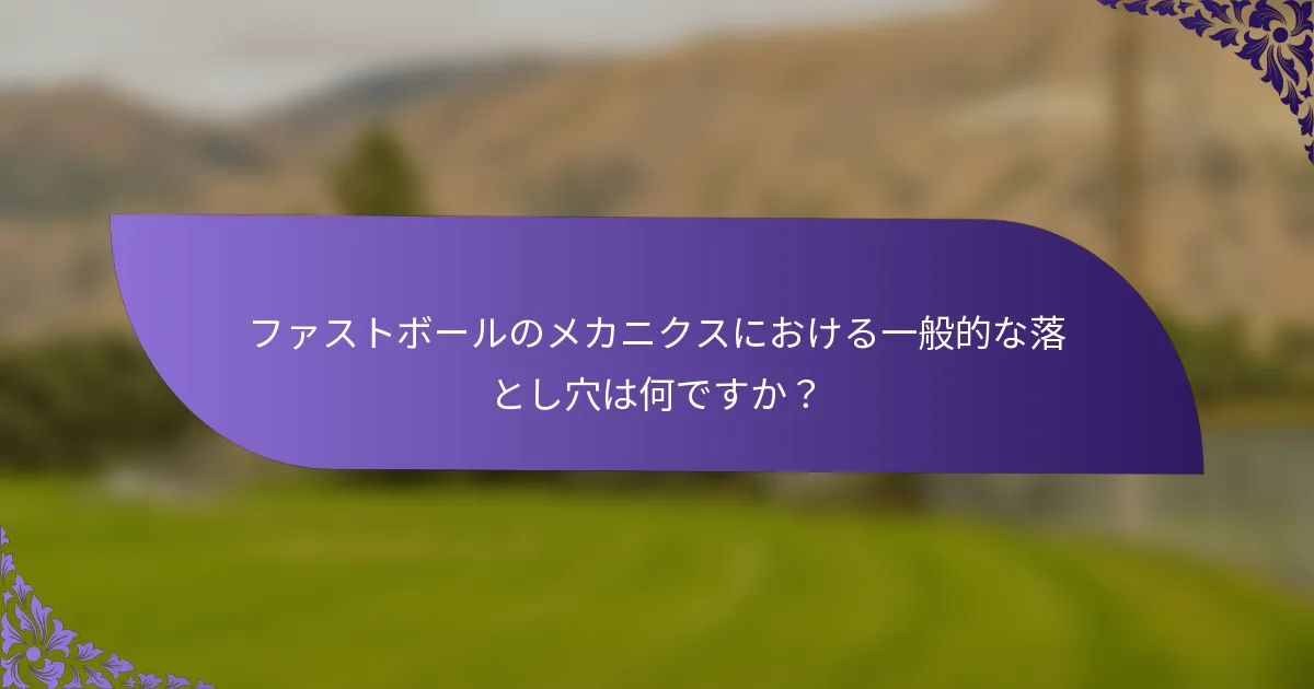 ファストボールのメカニクスにおける一般的な落とし穴は何ですか？