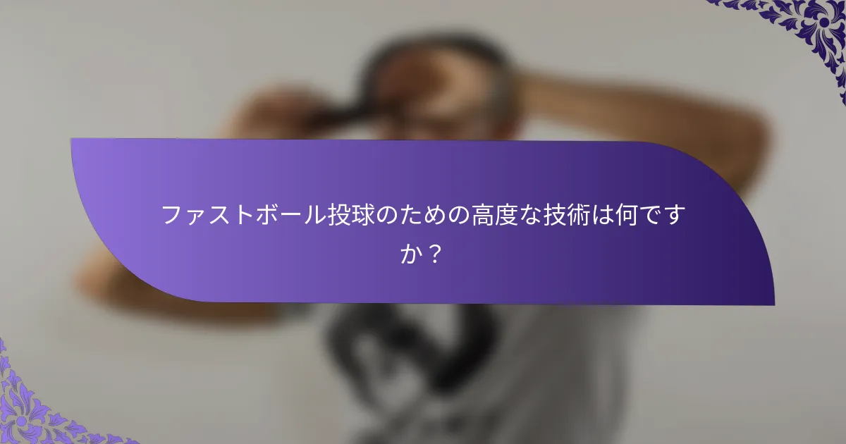 ファストボール投球のための高度な技術は何ですか？