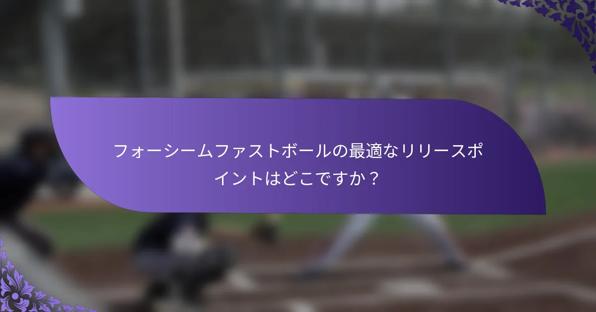 フォーシームファストボールの最適なリリースポイントはどこですか?