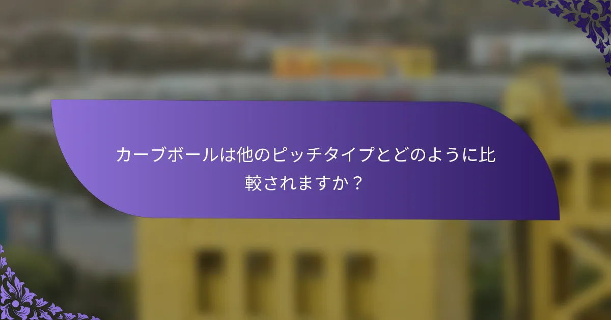 カーブボールは他のピッチタイプとどのように比較されますか？