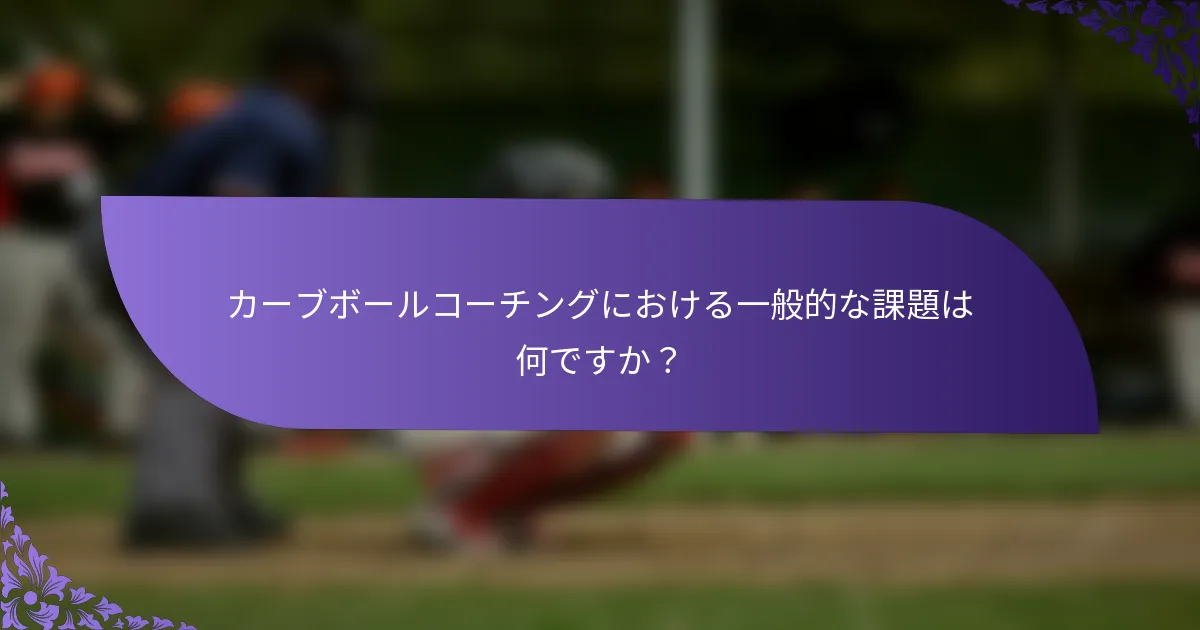 カーブボールコーチングにおける一般的な課題は何ですか?