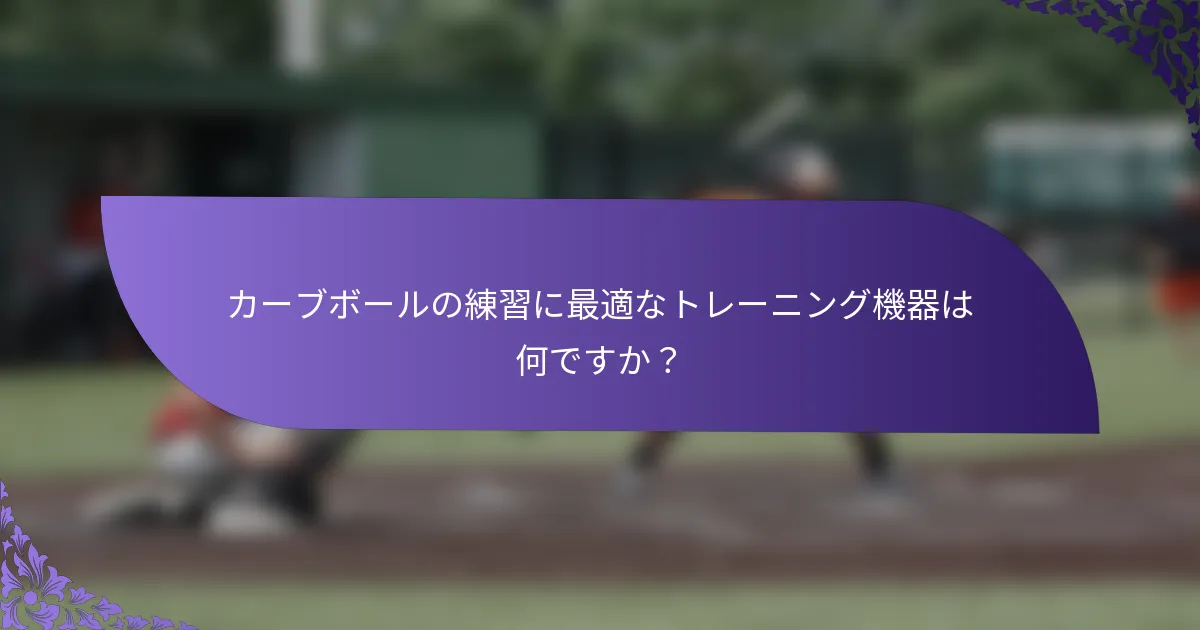 カーブボールの練習に最適なトレーニング機器は何ですか?