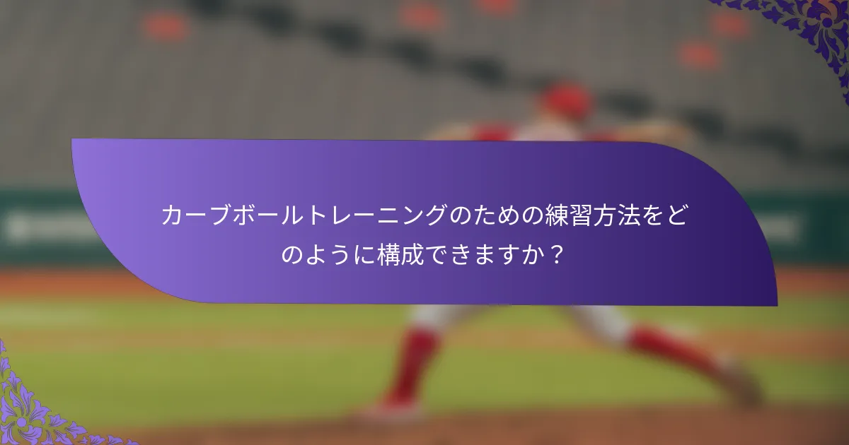 カーブボールトレーニングのための練習方法をどのように構成できますか？