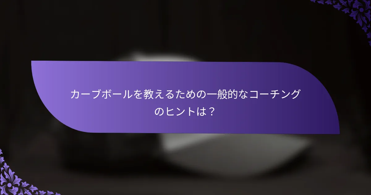 カーブボールを教えるための一般的なコーチングのヒントは?