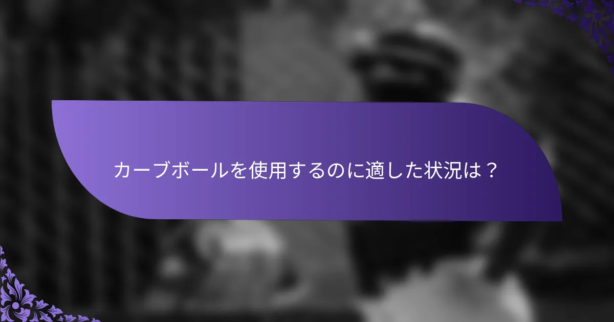 カーブボールを使用するのに適した状況は？