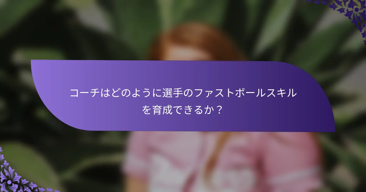 コーチはどのように選手のファストボールスキルを育成できるか？