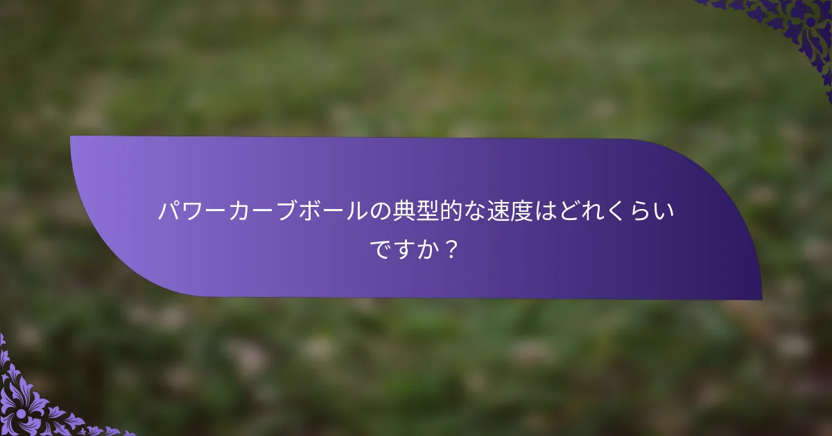 パワーカーブボールの典型的な速度はどれくらいですか?