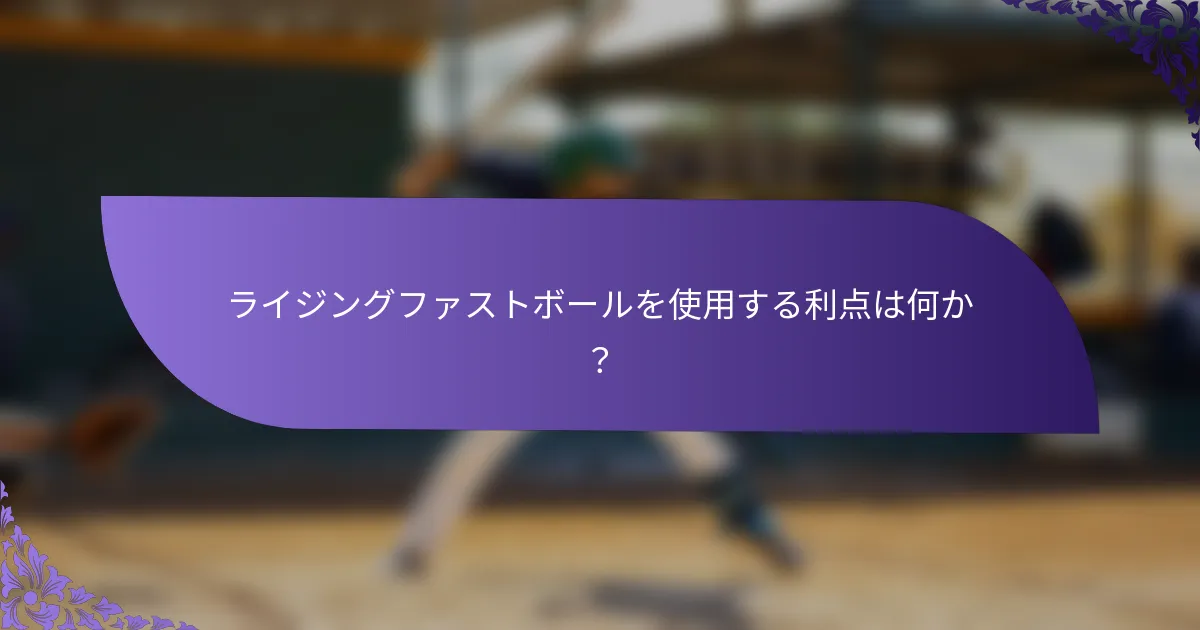 ライジングファストボールを使用する利点は何か？