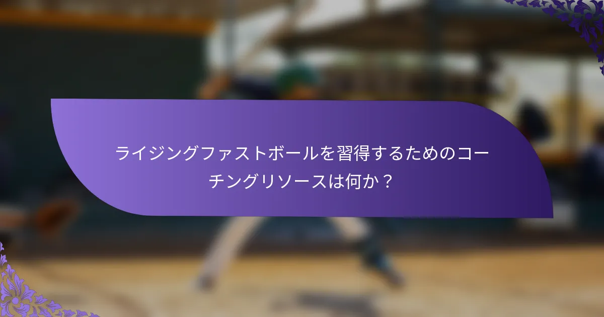 ライジングファストボールを習得するためのコーチングリソースは何か？