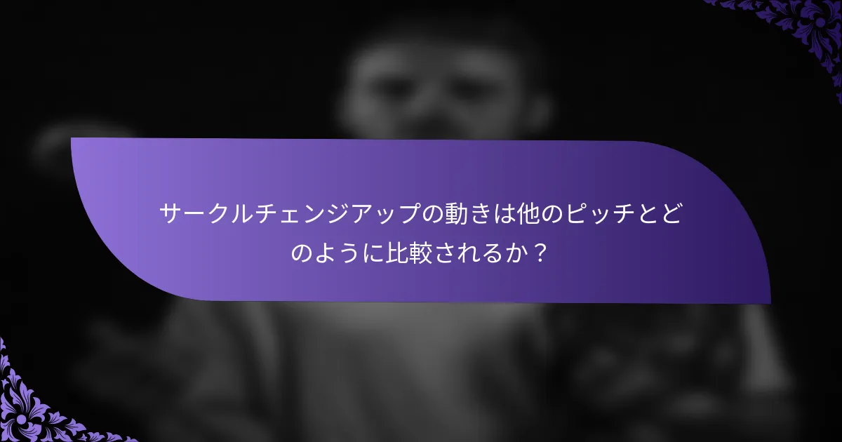 サークルチェンジアップの動きは他のピッチとどのように比較されるか?