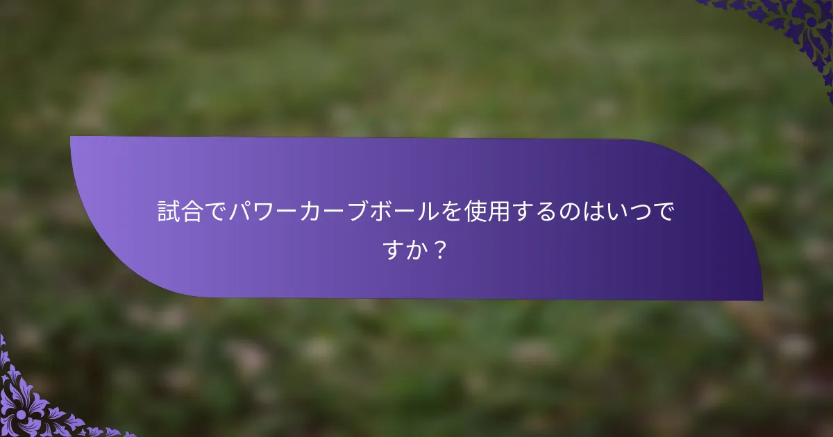 試合でパワーカーブボールを使用するのはいつですか?