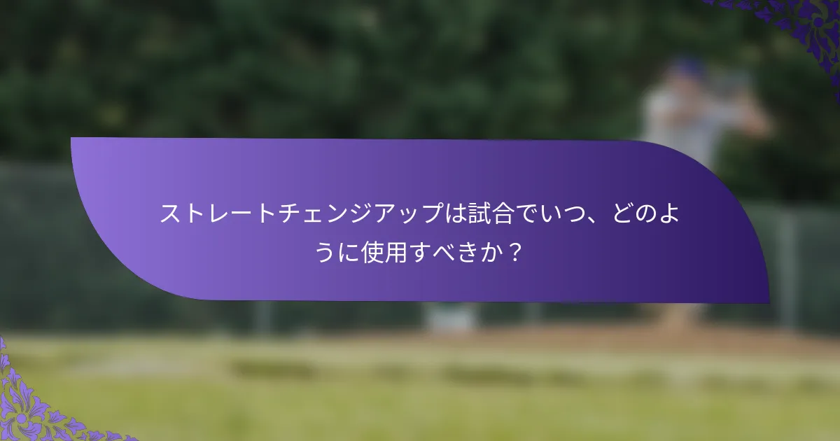 ストレートチェンジアップは試合でいつ、どのように使用すべきか?