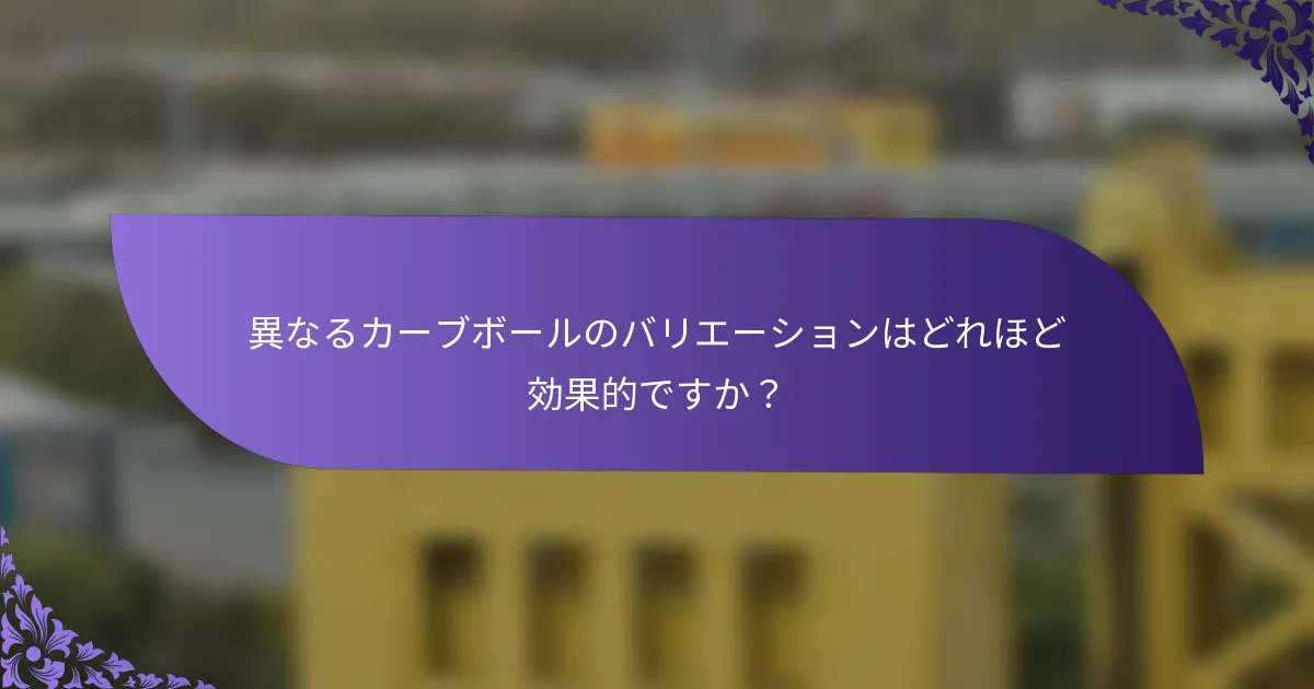 異なるカーブボールのバリエーションはどれほど効果的ですか？