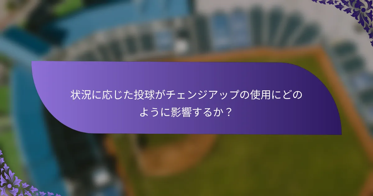 状況に応じた投球がチェンジアップの使用にどのように影響するか？
